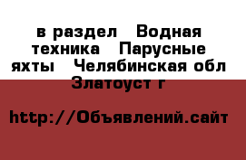  в раздел : Водная техника » Парусные яхты . Челябинская обл.,Златоуст г.